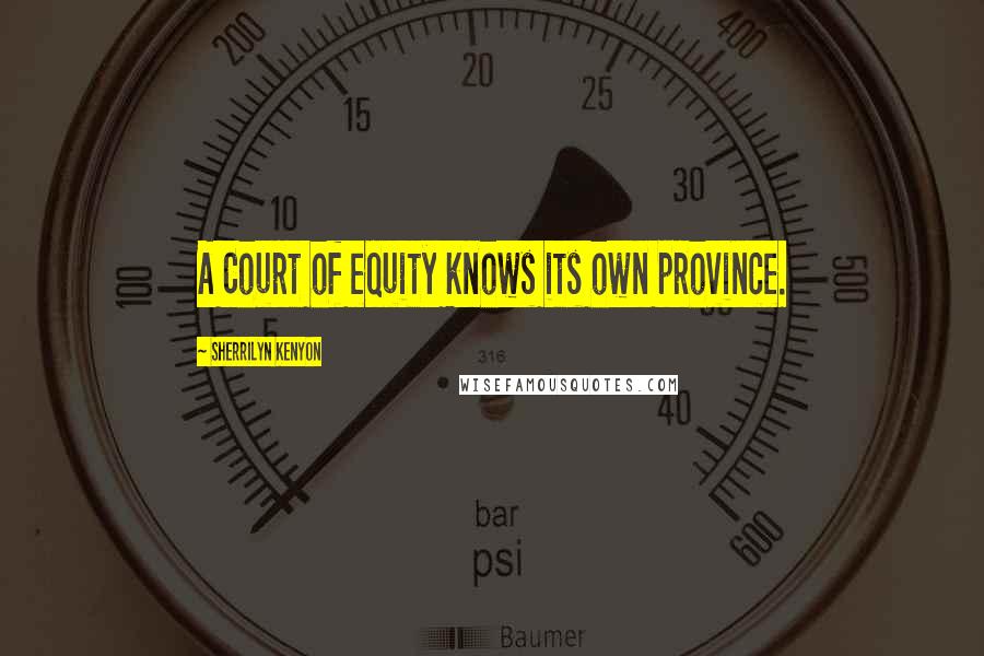 Sherrilyn Kenyon Quotes: A Court of equity knows its own province.