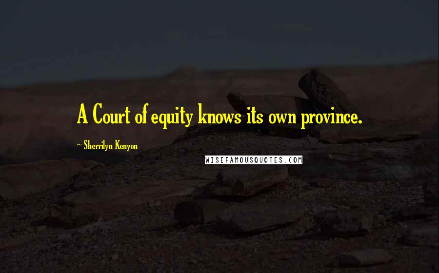 Sherrilyn Kenyon Quotes: A Court of equity knows its own province.