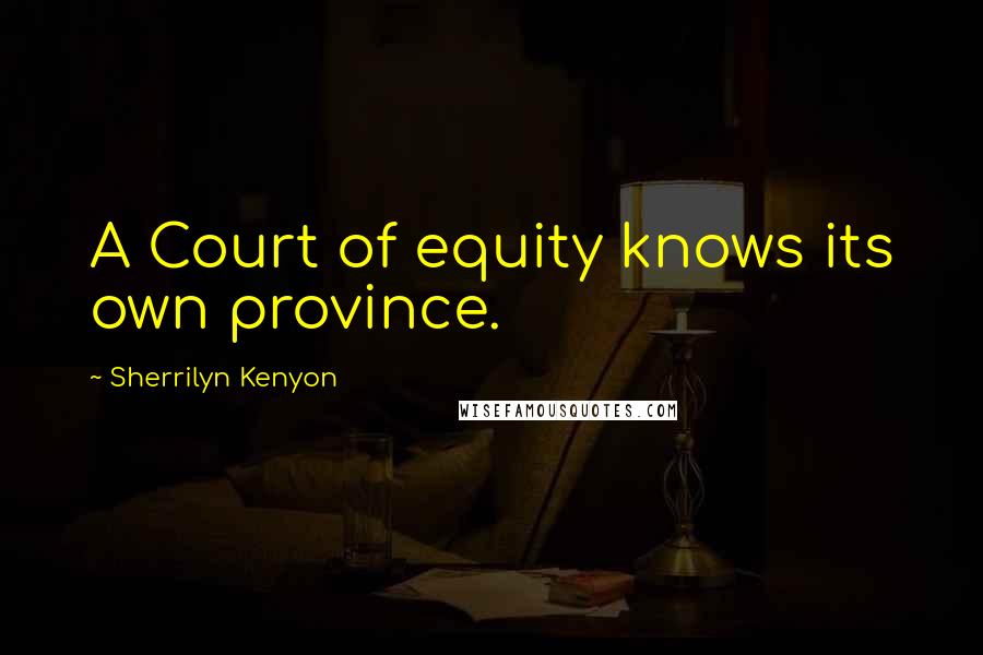 Sherrilyn Kenyon Quotes: A Court of equity knows its own province.