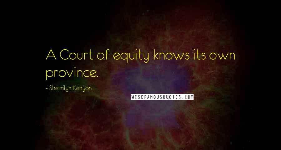 Sherrilyn Kenyon Quotes: A Court of equity knows its own province.