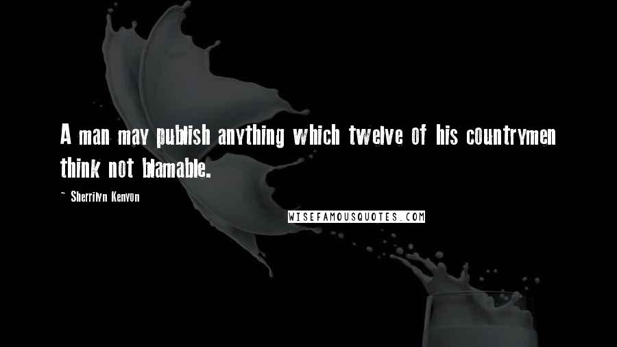 Sherrilyn Kenyon Quotes: A man may publish anything which twelve of his countrymen think not blamable.