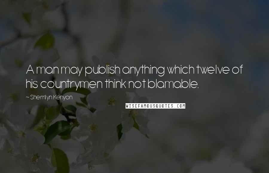 Sherrilyn Kenyon Quotes: A man may publish anything which twelve of his countrymen think not blamable.