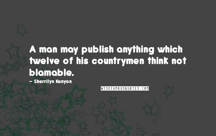 Sherrilyn Kenyon Quotes: A man may publish anything which twelve of his countrymen think not blamable.