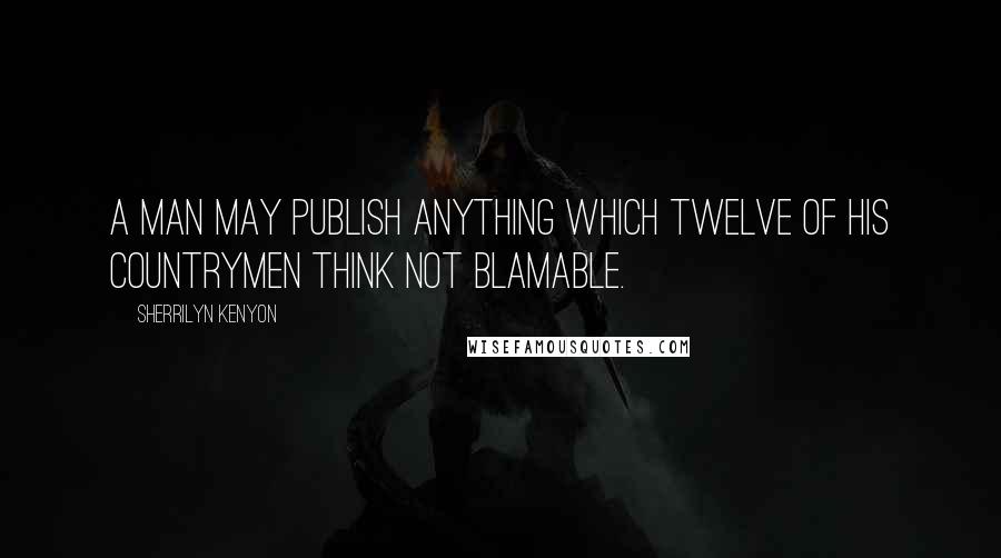 Sherrilyn Kenyon Quotes: A man may publish anything which twelve of his countrymen think not blamable.