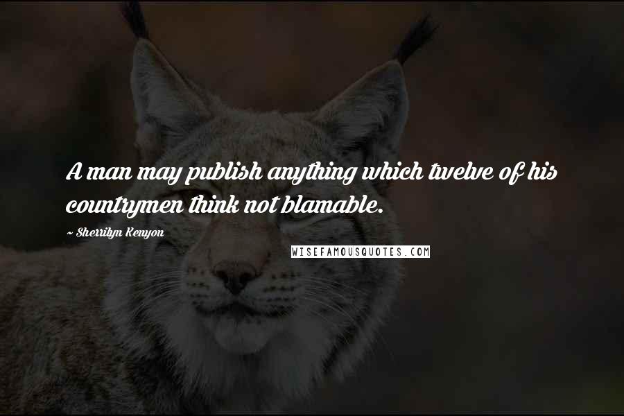 Sherrilyn Kenyon Quotes: A man may publish anything which twelve of his countrymen think not blamable.