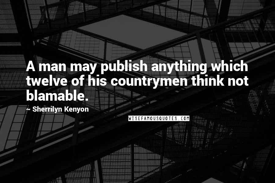 Sherrilyn Kenyon Quotes: A man may publish anything which twelve of his countrymen think not blamable.