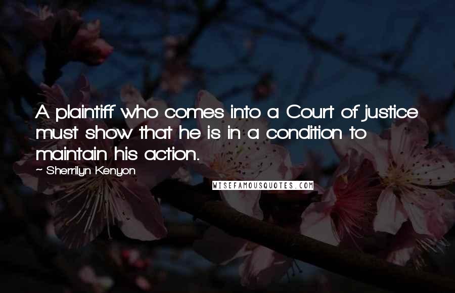 Sherrilyn Kenyon Quotes: A plaintiff who comes into a Court of justice must show that he is in a condition to maintain his action.