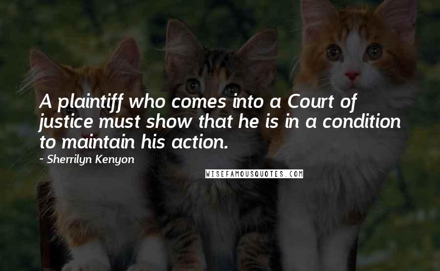 Sherrilyn Kenyon Quotes: A plaintiff who comes into a Court of justice must show that he is in a condition to maintain his action.