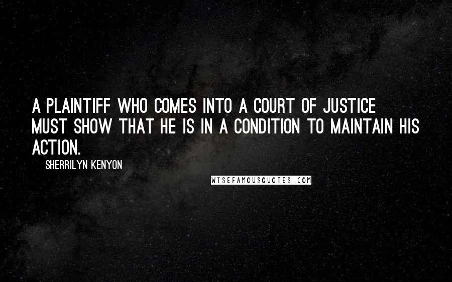 Sherrilyn Kenyon Quotes: A plaintiff who comes into a Court of justice must show that he is in a condition to maintain his action.