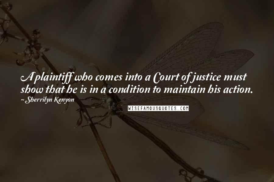 Sherrilyn Kenyon Quotes: A plaintiff who comes into a Court of justice must show that he is in a condition to maintain his action.