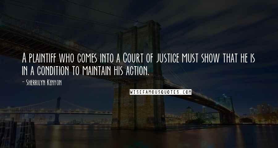 Sherrilyn Kenyon Quotes: A plaintiff who comes into a Court of justice must show that he is in a condition to maintain his action.