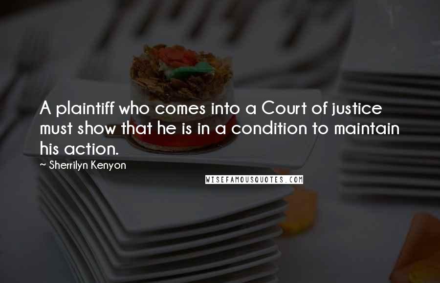 Sherrilyn Kenyon Quotes: A plaintiff who comes into a Court of justice must show that he is in a condition to maintain his action.