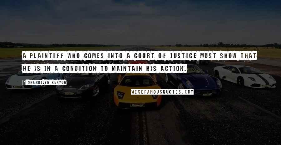 Sherrilyn Kenyon Quotes: A plaintiff who comes into a Court of justice must show that he is in a condition to maintain his action.