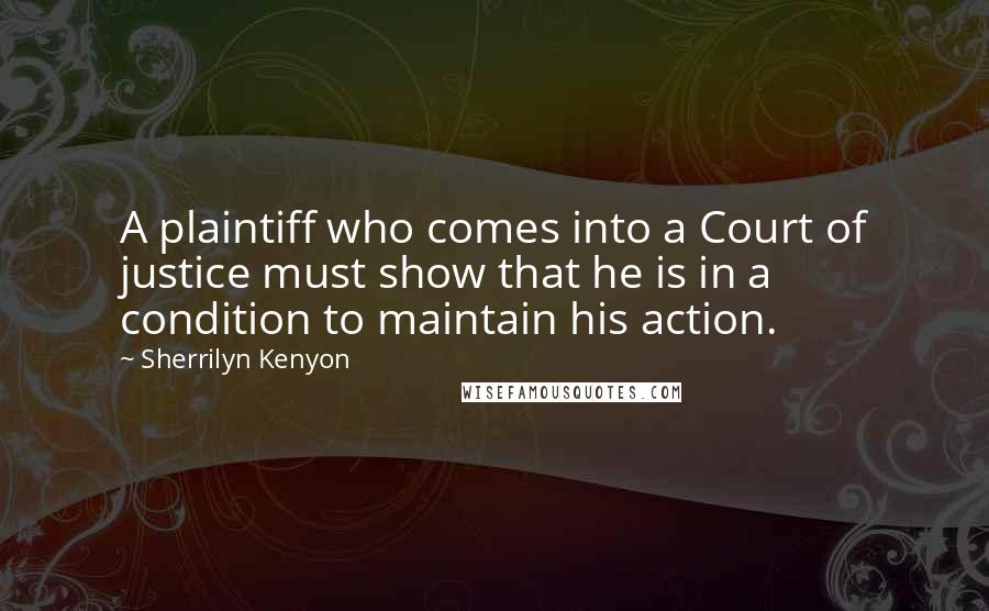 Sherrilyn Kenyon Quotes: A plaintiff who comes into a Court of justice must show that he is in a condition to maintain his action.