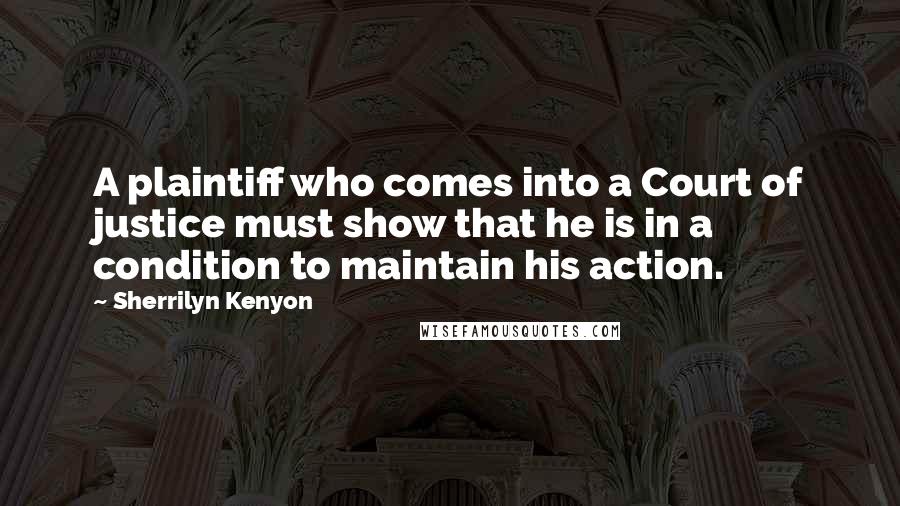 Sherrilyn Kenyon Quotes: A plaintiff who comes into a Court of justice must show that he is in a condition to maintain his action.