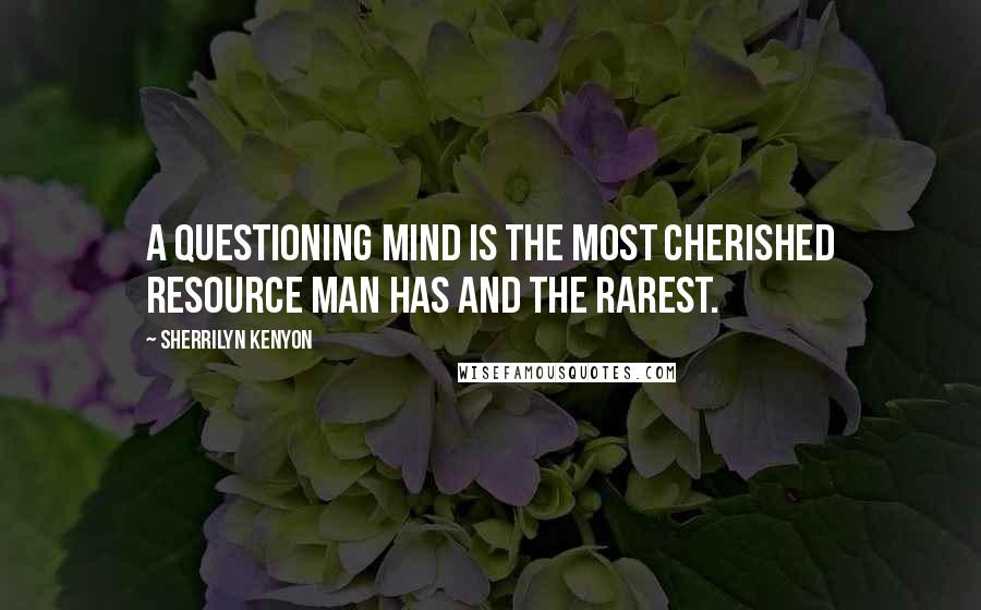 Sherrilyn Kenyon Quotes: A questioning mind is the most cherished resource man has and the rarest.