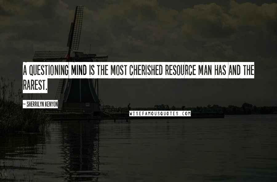 Sherrilyn Kenyon Quotes: A questioning mind is the most cherished resource man has and the rarest.