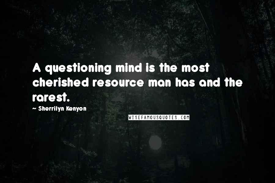 Sherrilyn Kenyon Quotes: A questioning mind is the most cherished resource man has and the rarest.