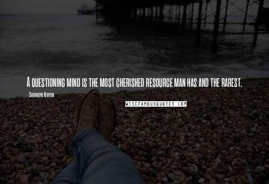 Sherrilyn Kenyon Quotes: A questioning mind is the most cherished resource man has and the rarest.