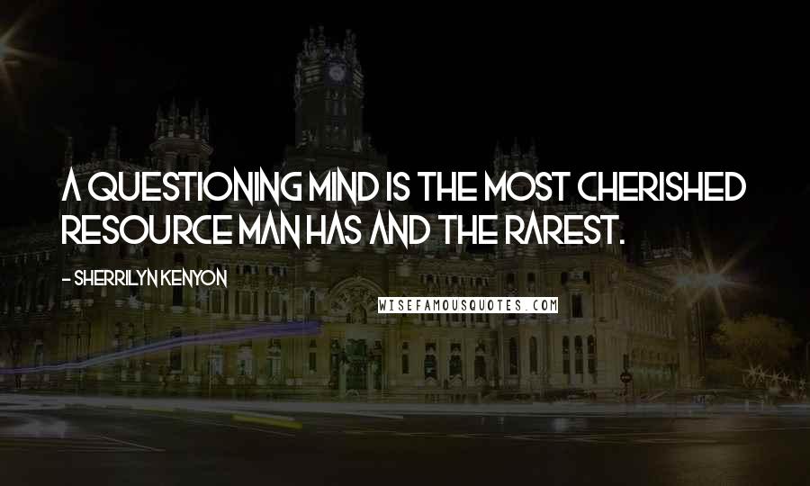 Sherrilyn Kenyon Quotes: A questioning mind is the most cherished resource man has and the rarest.