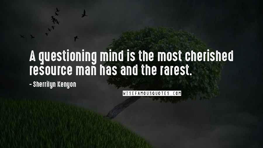 Sherrilyn Kenyon Quotes: A questioning mind is the most cherished resource man has and the rarest.