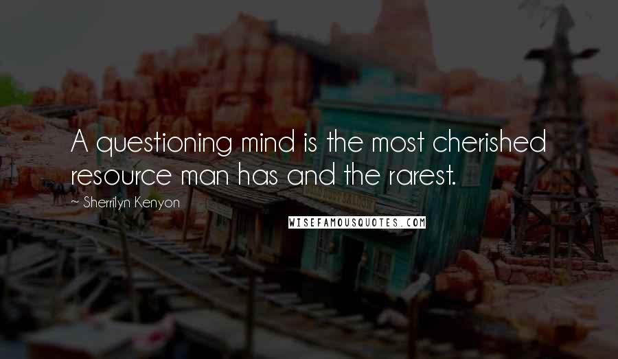 Sherrilyn Kenyon Quotes: A questioning mind is the most cherished resource man has and the rarest.