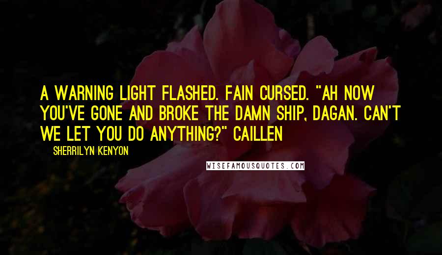 Sherrilyn Kenyon Quotes: A warning light flashed. Fain cursed. "Ah now you've gone and broke the damn ship, Dagan. Can't we let you do anything?" Caillen