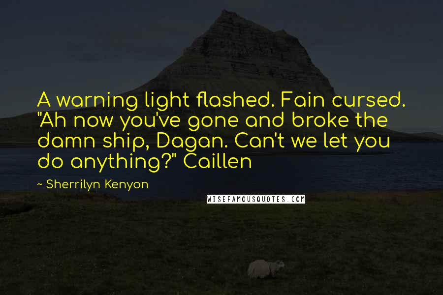 Sherrilyn Kenyon Quotes: A warning light flashed. Fain cursed. "Ah now you've gone and broke the damn ship, Dagan. Can't we let you do anything?" Caillen