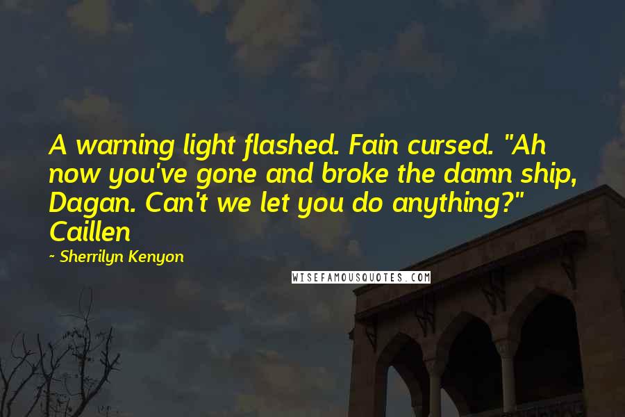 Sherrilyn Kenyon Quotes: A warning light flashed. Fain cursed. "Ah now you've gone and broke the damn ship, Dagan. Can't we let you do anything?" Caillen
