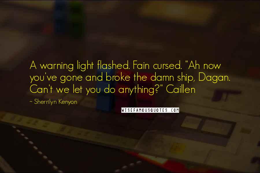 Sherrilyn Kenyon Quotes: A warning light flashed. Fain cursed. "Ah now you've gone and broke the damn ship, Dagan. Can't we let you do anything?" Caillen