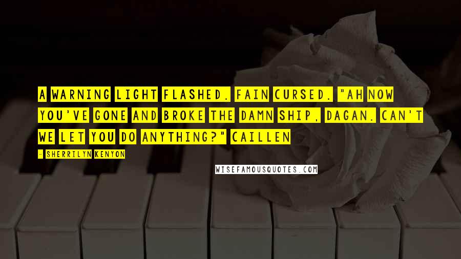 Sherrilyn Kenyon Quotes: A warning light flashed. Fain cursed. "Ah now you've gone and broke the damn ship, Dagan. Can't we let you do anything?" Caillen