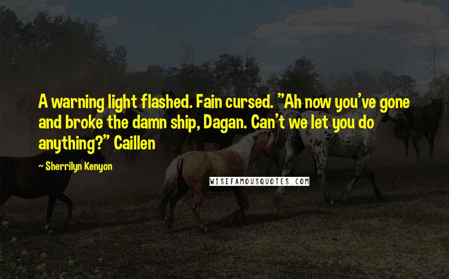 Sherrilyn Kenyon Quotes: A warning light flashed. Fain cursed. "Ah now you've gone and broke the damn ship, Dagan. Can't we let you do anything?" Caillen