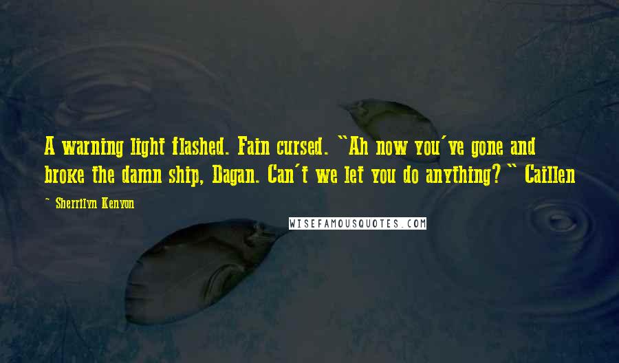 Sherrilyn Kenyon Quotes: A warning light flashed. Fain cursed. "Ah now you've gone and broke the damn ship, Dagan. Can't we let you do anything?" Caillen