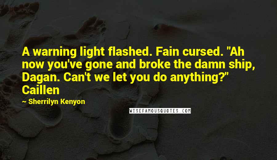Sherrilyn Kenyon Quotes: A warning light flashed. Fain cursed. "Ah now you've gone and broke the damn ship, Dagan. Can't we let you do anything?" Caillen
