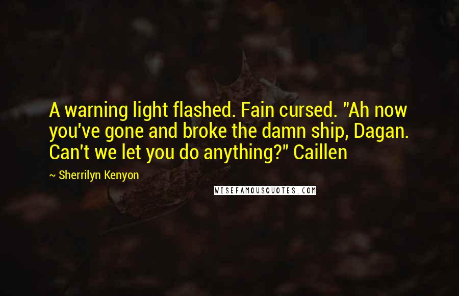 Sherrilyn Kenyon Quotes: A warning light flashed. Fain cursed. "Ah now you've gone and broke the damn ship, Dagan. Can't we let you do anything?" Caillen
