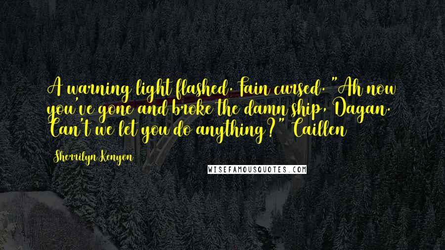 Sherrilyn Kenyon Quotes: A warning light flashed. Fain cursed. "Ah now you've gone and broke the damn ship, Dagan. Can't we let you do anything?" Caillen