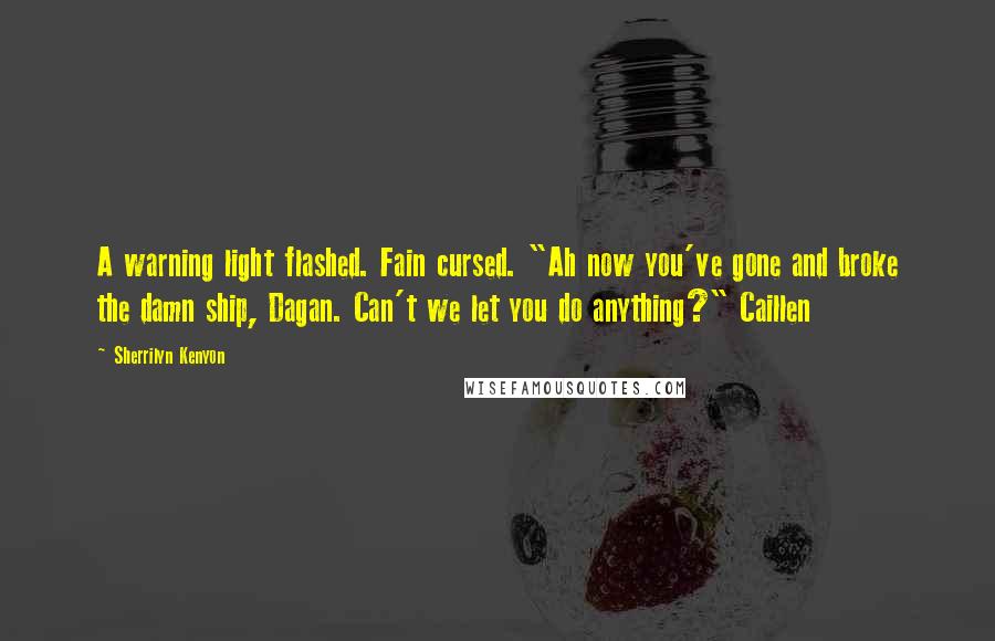 Sherrilyn Kenyon Quotes: A warning light flashed. Fain cursed. "Ah now you've gone and broke the damn ship, Dagan. Can't we let you do anything?" Caillen