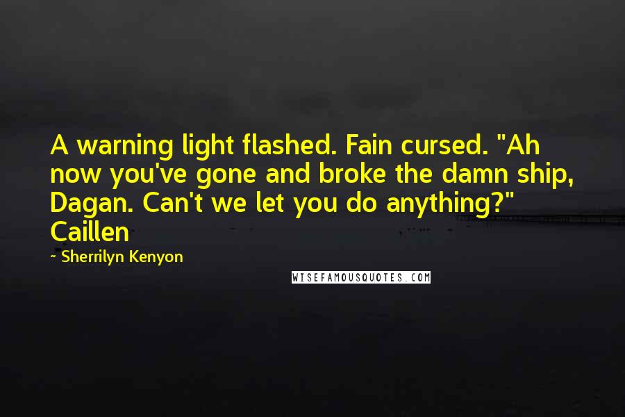 Sherrilyn Kenyon Quotes: A warning light flashed. Fain cursed. "Ah now you've gone and broke the damn ship, Dagan. Can't we let you do anything?" Caillen