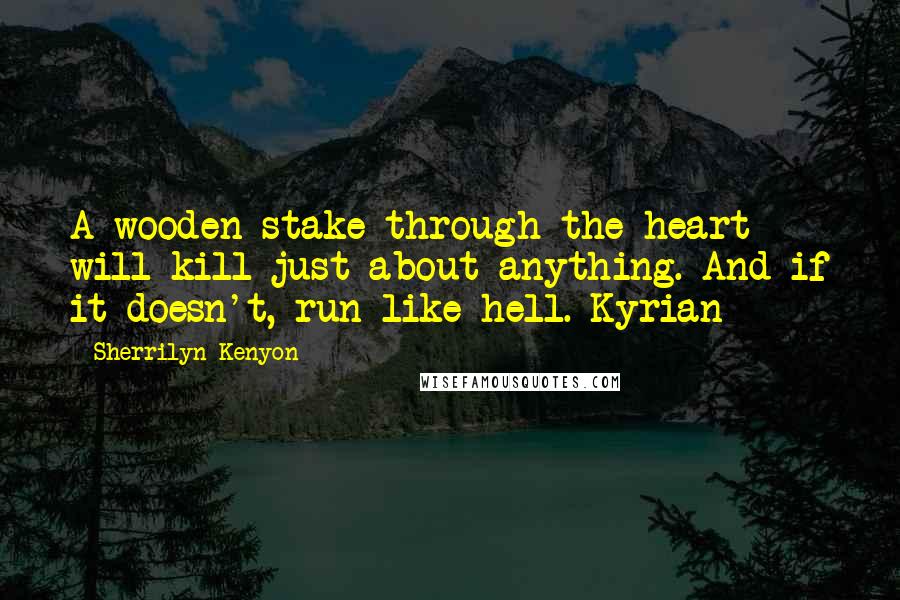 Sherrilyn Kenyon Quotes: A wooden stake through the heart will kill just about anything. And if it doesn't, run like hell.-Kyrian