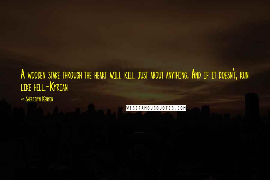 Sherrilyn Kenyon Quotes: A wooden stake through the heart will kill just about anything. And if it doesn't, run like hell.-Kyrian