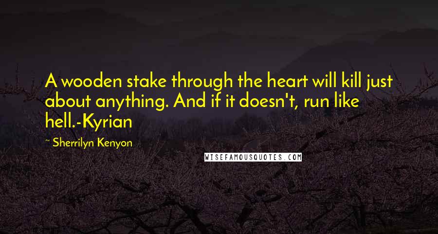 Sherrilyn Kenyon Quotes: A wooden stake through the heart will kill just about anything. And if it doesn't, run like hell.-Kyrian