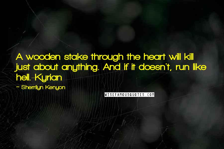 Sherrilyn Kenyon Quotes: A wooden stake through the heart will kill just about anything. And if it doesn't, run like hell.-Kyrian