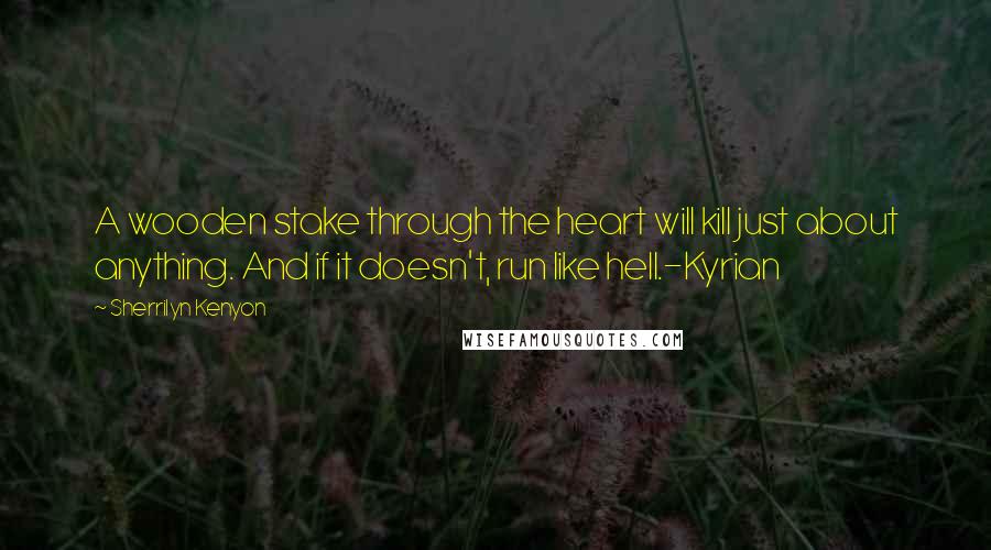 Sherrilyn Kenyon Quotes: A wooden stake through the heart will kill just about anything. And if it doesn't, run like hell.-Kyrian