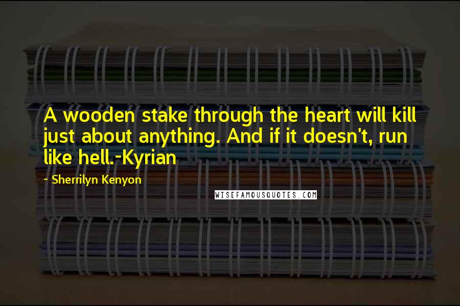 Sherrilyn Kenyon Quotes: A wooden stake through the heart will kill just about anything. And if it doesn't, run like hell.-Kyrian