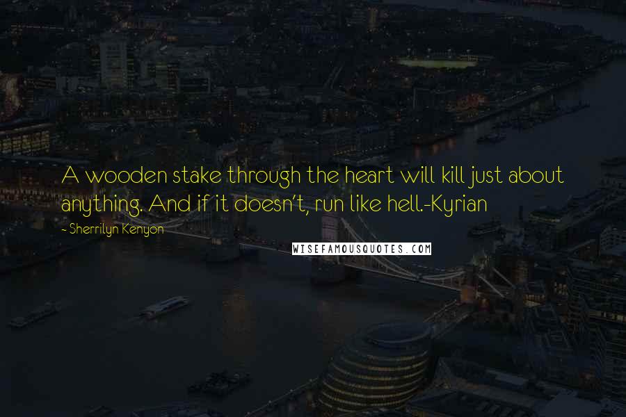 Sherrilyn Kenyon Quotes: A wooden stake through the heart will kill just about anything. And if it doesn't, run like hell.-Kyrian