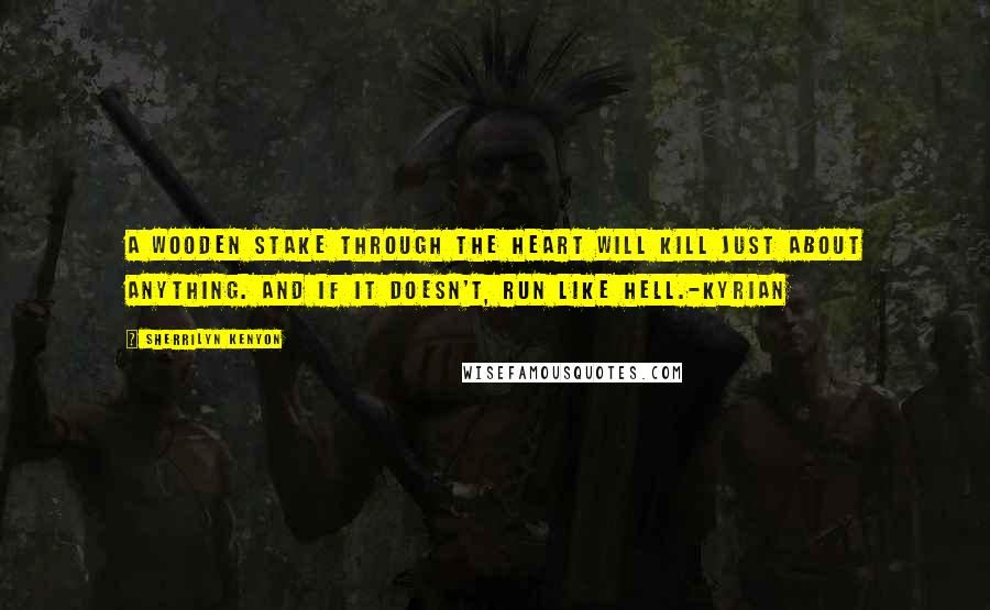 Sherrilyn Kenyon Quotes: A wooden stake through the heart will kill just about anything. And if it doesn't, run like hell.-Kyrian