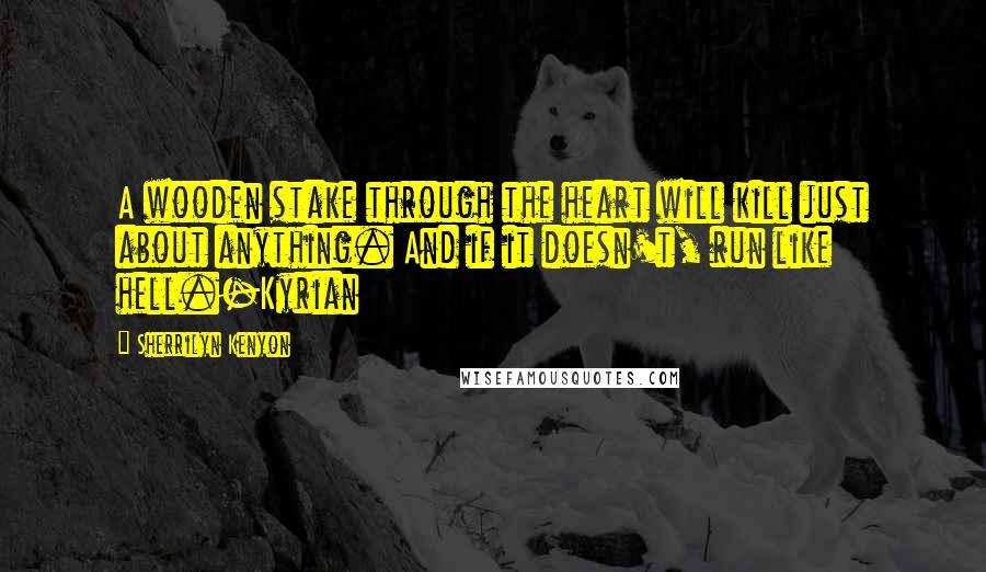 Sherrilyn Kenyon Quotes: A wooden stake through the heart will kill just about anything. And if it doesn't, run like hell.-Kyrian