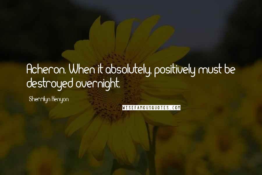 Sherrilyn Kenyon Quotes: Acheron. When it absolutely, positively must be destroyed overnight.