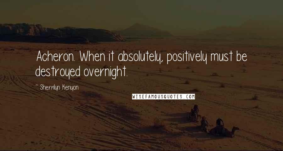 Sherrilyn Kenyon Quotes: Acheron. When it absolutely, positively must be destroyed overnight.
