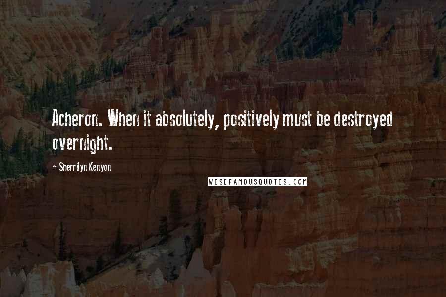 Sherrilyn Kenyon Quotes: Acheron. When it absolutely, positively must be destroyed overnight.